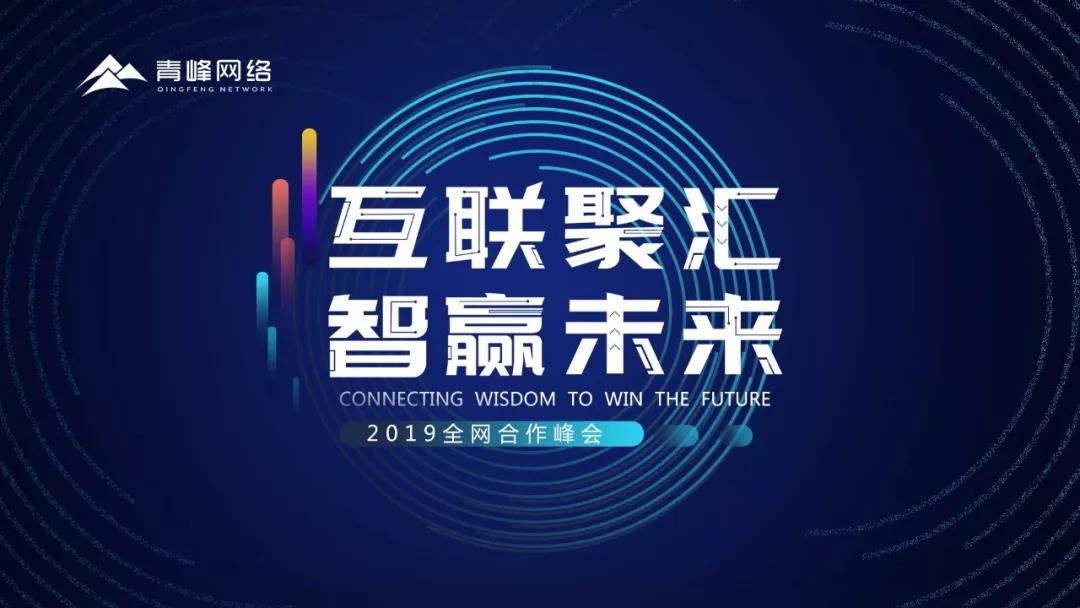 “互聯(lián)聚匯，智贏未來” 2019全網(wǎng)合作峰會(huì)圓滿成功！互聯(lián)網(wǎng)英豪大集結(jié)，召喚各路“英豪”圓滿落幕！